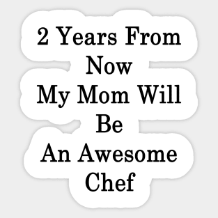 2 Years From Now My Mom Will Be An Awesome Chef Sticker